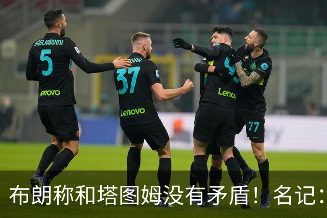 布朗称和塔图姆没有矛盾！名记：说塔图姆有顶级公关才是点睛之笔