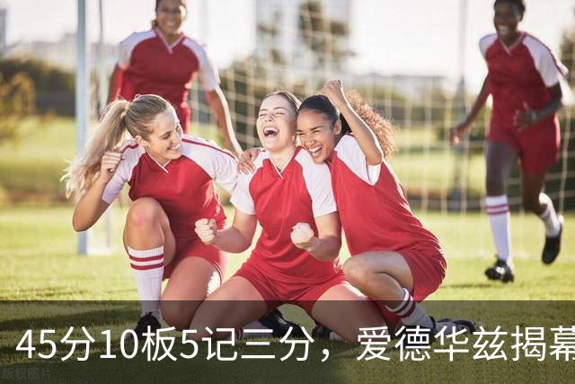 45分10板5记三分，爱德华兹揭幕战创NBA历史首人